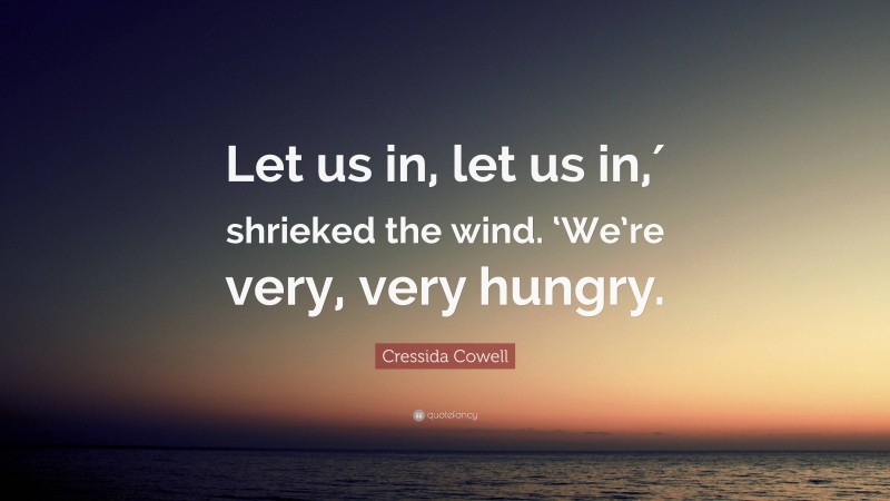 Cressida Cowell Quote: “Let us in, let us in,′ shrieked the wind. ‘We’re very, very hungry.”