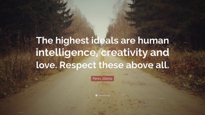 Penn Jillette Quote: “The highest ideals are human intelligence, creativity and love. Respect these above all.”