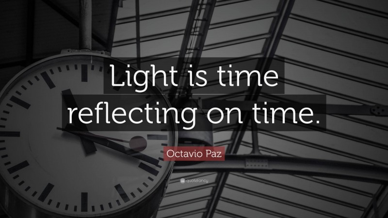 Octavio Paz Quote: “Light is time reflecting on time.”