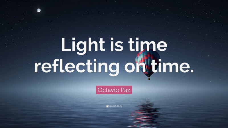 Octavio Paz Quote: “Light is time reflecting on time.”