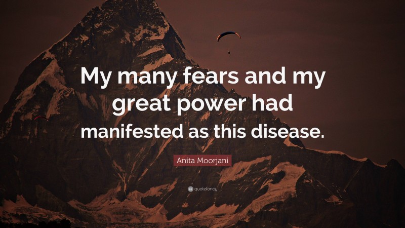 Anita Moorjani Quote: “My many fears and my great power had manifested as this disease.”