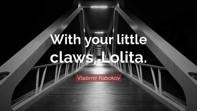 Vladimir Nabokov Quote: “With your little claws, Lolita.”