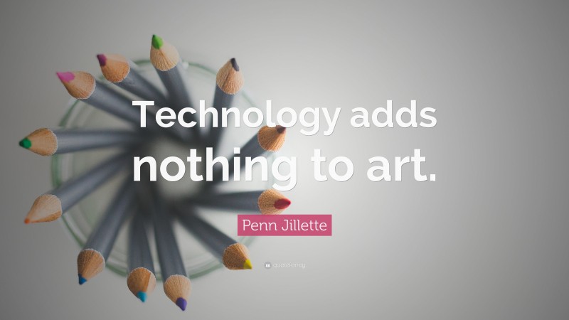 Penn Jillette Quote: “Technology adds nothing to art.”