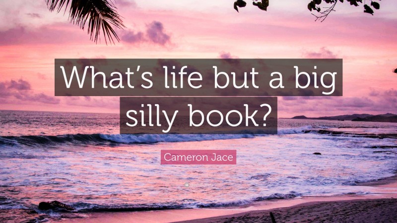 Cameron Jace Quote: “What’s life but a big silly book?”