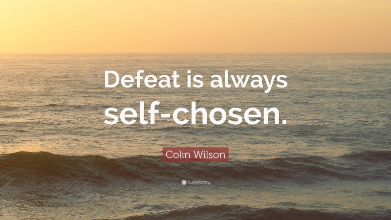 Colin Wilson Quote: “Defeat is always self-chosen.”