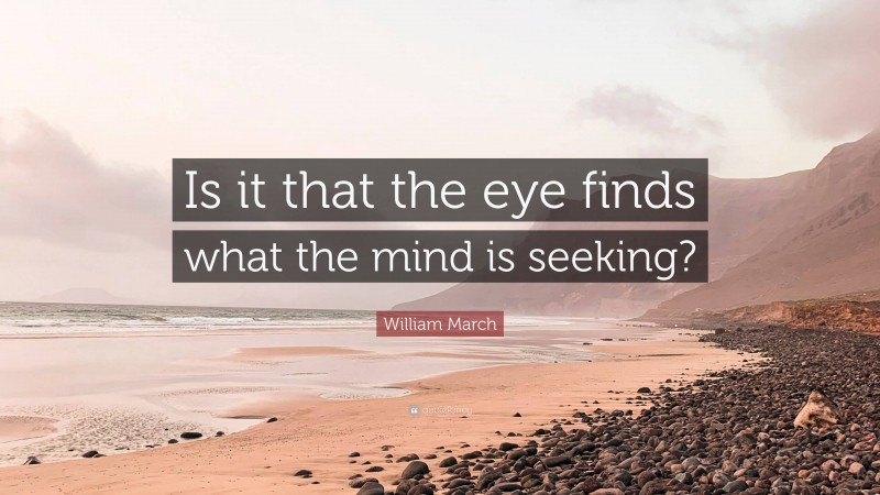 William March Quote: “Is it that the eye finds what the mind is seeking?”