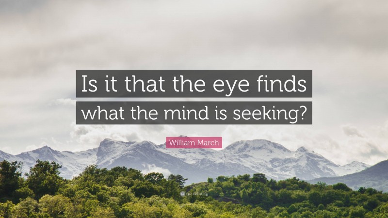 William March Quote: “Is it that the eye finds what the mind is seeking?”