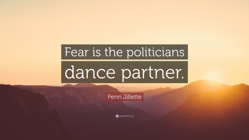 Penn Jillette Quote: “Fear is the politicians dance partner.”
