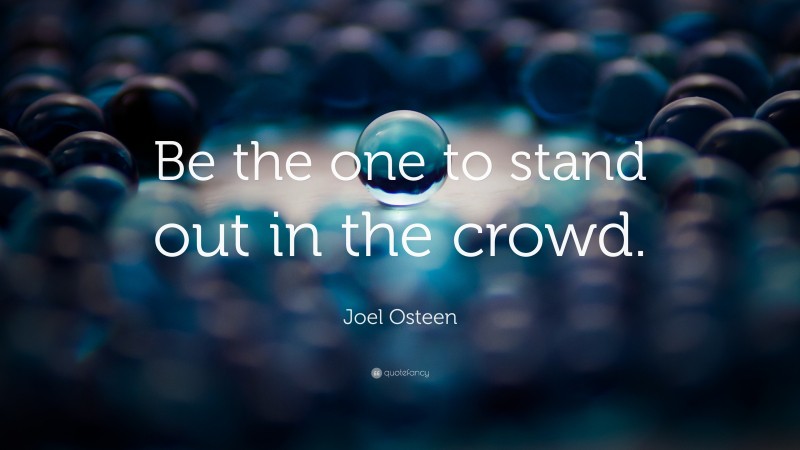 Joel Osteen Quote: “Be the one to stand out in the crowd.”
