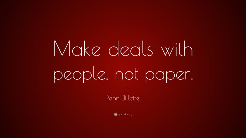 Penn Jillette Quote: “Make deals with people, not paper.”