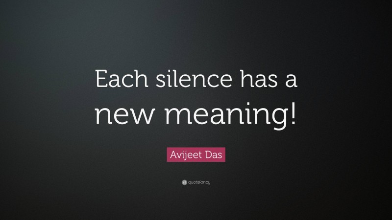 Avijeet Das Quote: “Each silence has a new meaning!”