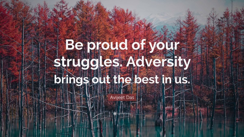 Avijeet Das Quote: “Be proud of your struggles. Adversity brings out the best in us.”