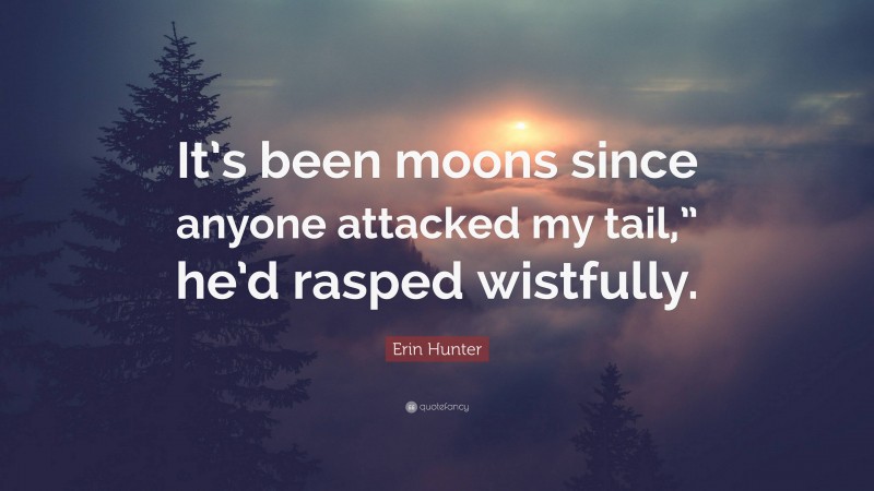 Erin Hunter Quote: “It’s been moons since anyone attacked my tail,” he’d rasped wistfully.”