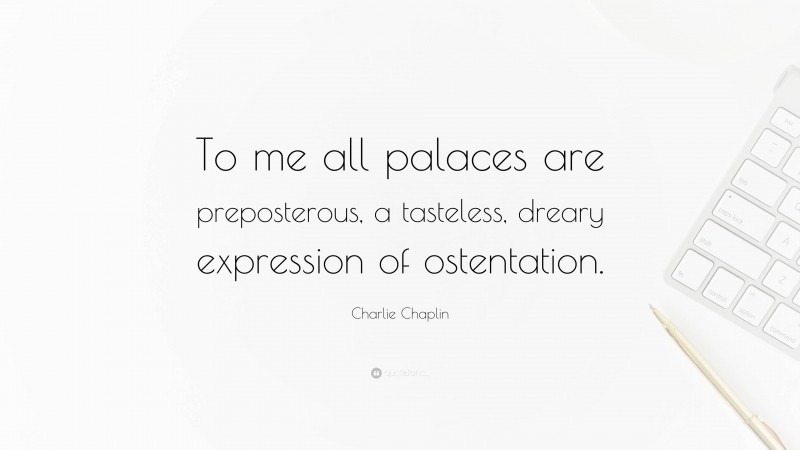 Charlie Chaplin Quote: “To me all palaces are preposterous, a tasteless, dreary expression of ostentation.”