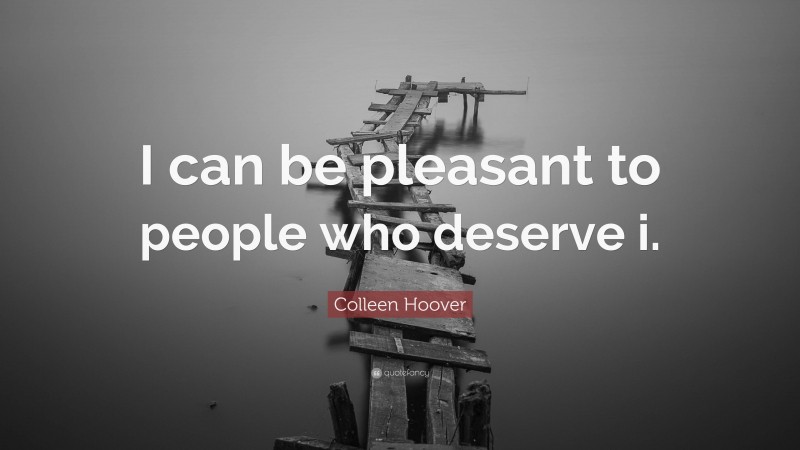 Colleen Hoover Quote: “I can be pleasant to people who deserve i.”