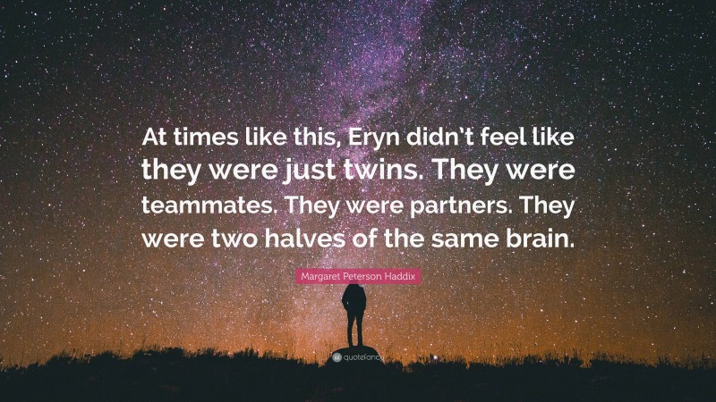 Margaret Peterson Haddix Quote: “At times like this, Eryn didn’t feel like they were just twins. They were teammates. They were partners. They were two halves of the same brain.”