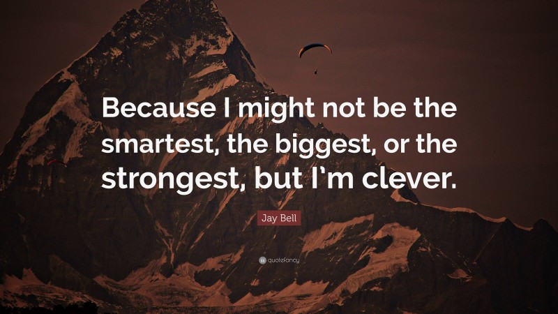 Jay Bell Quote: “Because I might not be the smartest, the biggest, or the strongest, but I’m clever.”