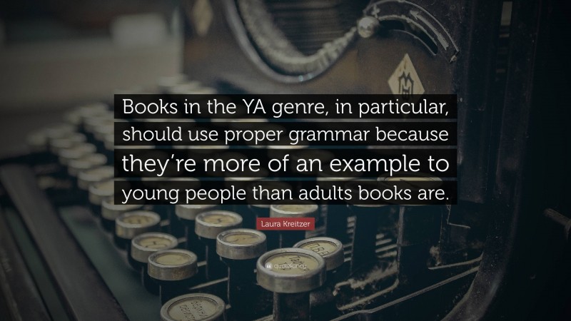 Laura Kreitzer Quote: “Books in the YA genre, in particular, should use proper grammar because they’re more of an example to young people than adults books are.”
