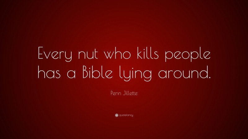 Penn Jillette Quote: “Every nut who kills people has a Bible lying around.”