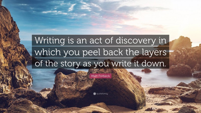 Matt Forbeck Quote: “Writing is an act of discovery in which you peel back the layers of the story as you write it down.”