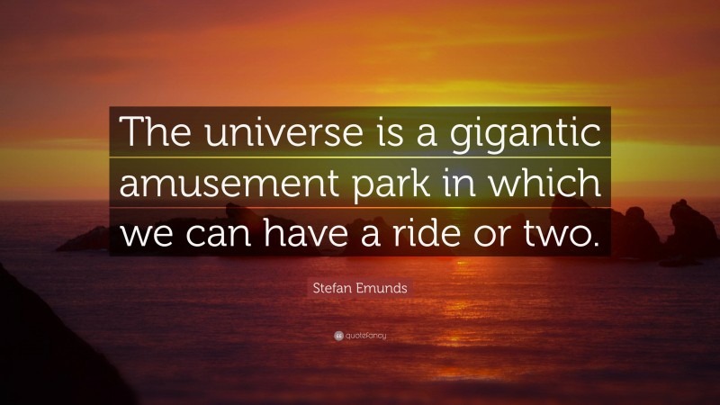 Stefan Emunds Quote: “The universe is a gigantic amusement park in which we can have a ride or two.”