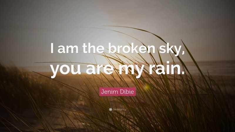 Jenim Dibie Quote: “I am the broken sky, you are my rain.”