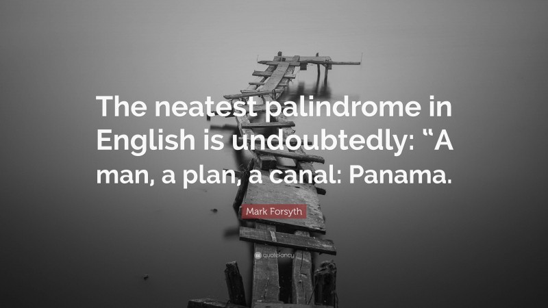 Mark Forsyth Quote: “The neatest palindrome in English is undoubtedly: “A man, a plan, a canal: Panama.”