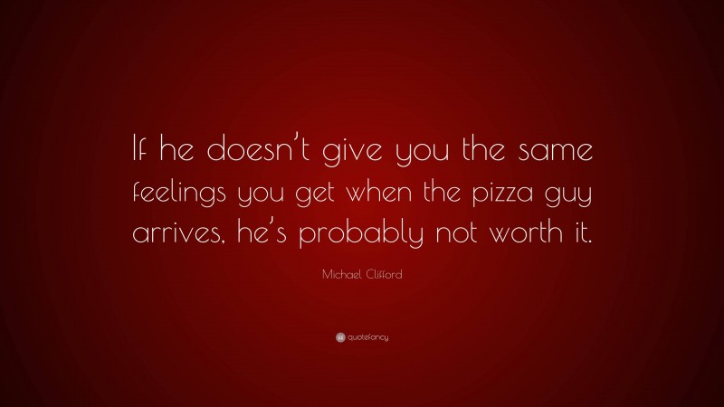 Michael Clifford Quote: “If he doesn’t give you the same feelings you get when the pizza guy arrives, he’s probably not worth it.”