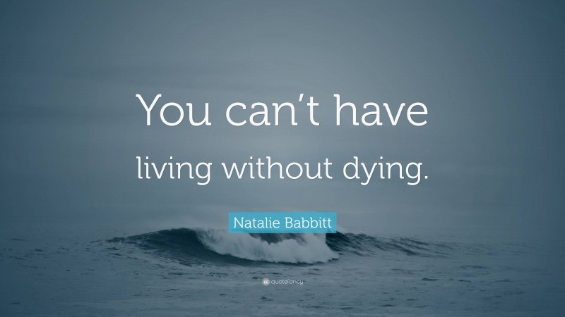 Natalie Babbitt Quote: “You can’t have living without dying.”