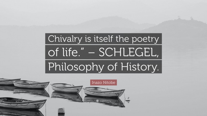Inazo Nitobe Quote: “Chivalry is itself the poetry of life.” – SCHLEGEL, Philosophy of History.”