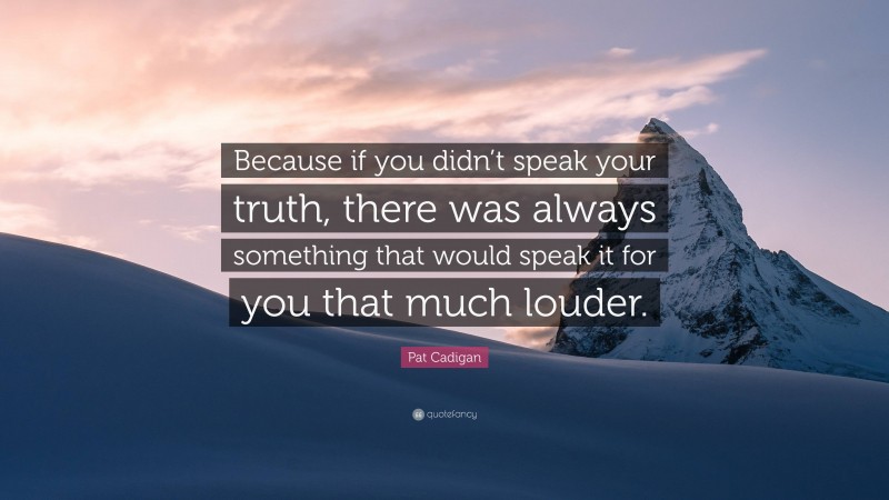 Pat Cadigan Quote: “Because if you didn’t speak your truth, there was always something that would speak it for you that much louder.”