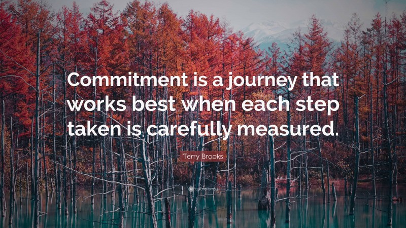 Terry Brooks Quote: “Commitment is a journey that works best when each step taken is carefully measured.”