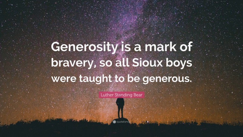Luther Standing Bear Quote: “Generosity is a mark of bravery, so all Sioux boys were taught to be generous.”