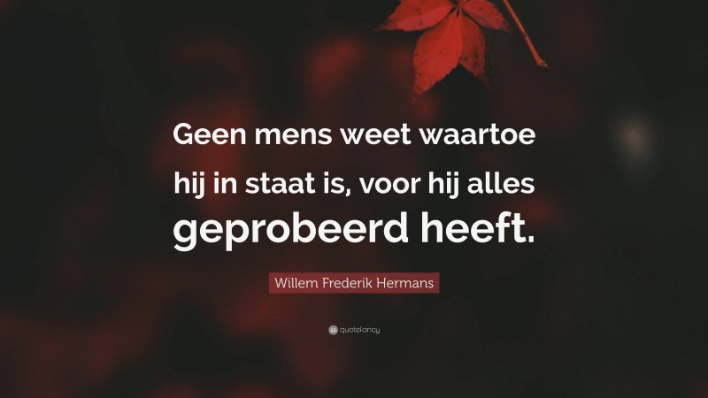 Willem Frederik Hermans Quote: “Geen mens weet waartoe hij in staat is, voor hij alles geprobeerd heeft.”