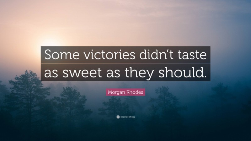 Morgan Rhodes Quote: “Some victories didn’t taste as sweet as they should.”