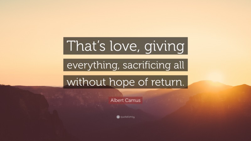 Albert Camus Quote: “That’s love, giving everything, sacrificing all without hope of return.”