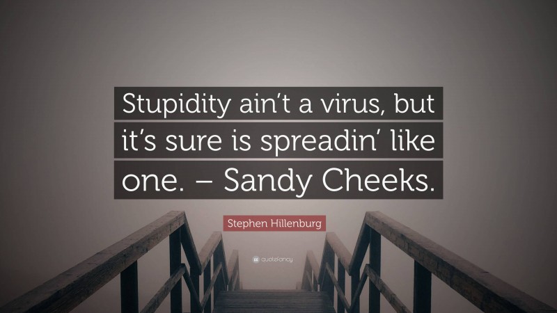 Stephen Hillenburg Quote: “Stupidity ain’t a virus, but it’s sure is spreadin’ like one. – Sandy Cheeks.”
