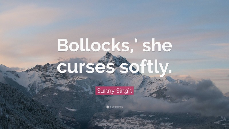 Sunny Singh Quote: “Bollocks,’ she curses softly.”