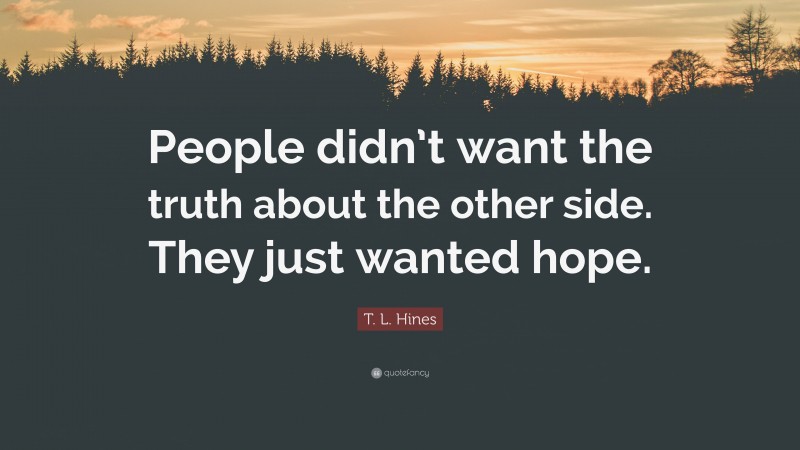 T. L. Hines Quote: “People didn’t want the truth about the other side. They just wanted hope.”
