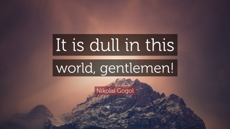 Nikolai Gogol Quote: “It is dull in this world, gentlemen!”