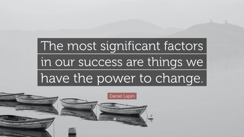 Daniel Lapin Quote: “The most significant factors in our success are things we have the power to change.”