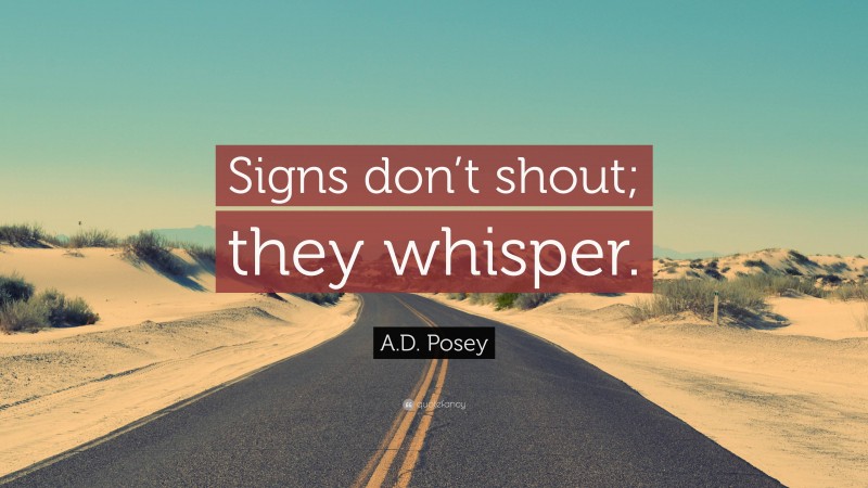A.D. Posey Quote: “Signs don’t shout; they whisper.”