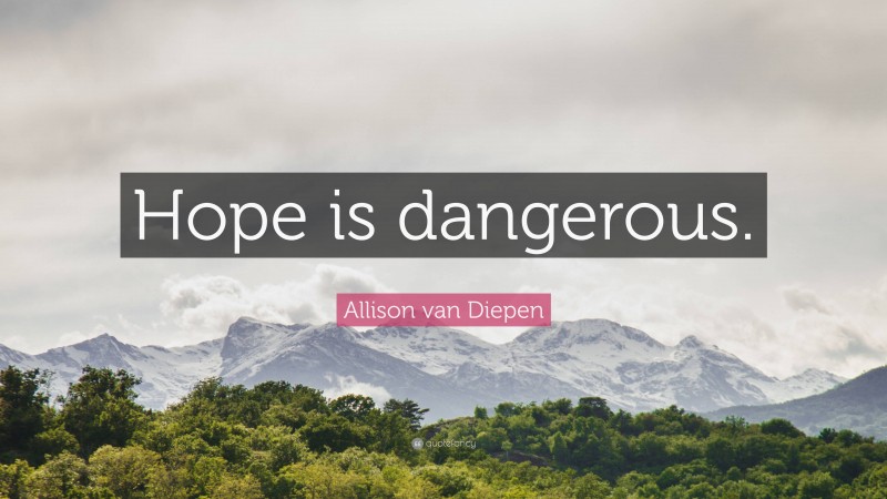 Allison van Diepen Quote: “Hope is dangerous.”