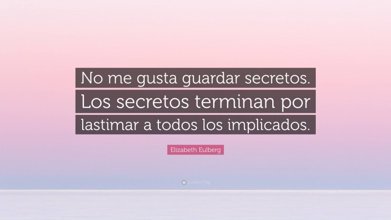 Elizabeth Eulberg Quote: “No me gusta guardar secretos. Los secretos terminan por lastimar a todos los implicados.”