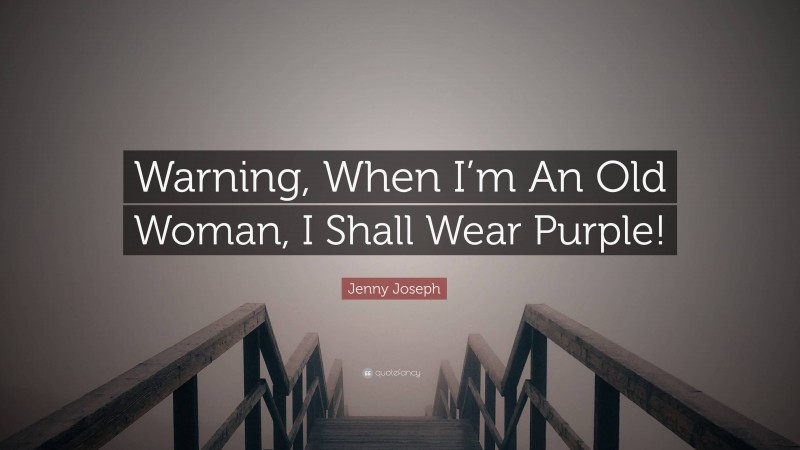 Jenny Joseph Quote: “Warning, When I’m An Old Woman, I Shall Wear Purple!”