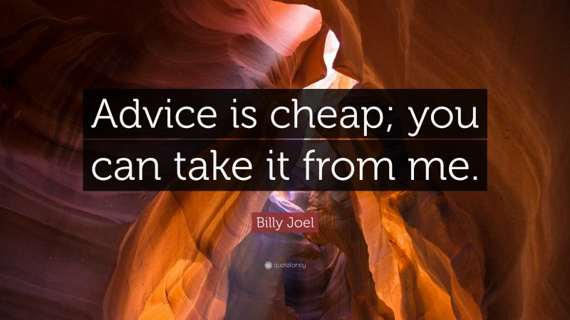 Billy Joel Quote: “Advice is cheap; you can take it from me.”