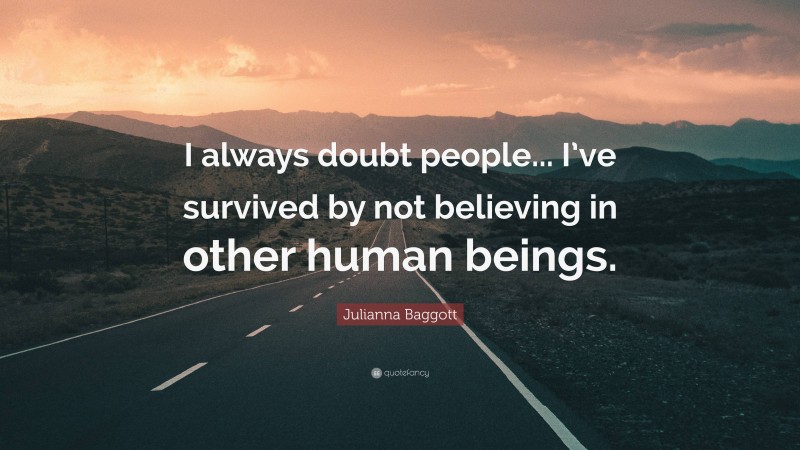 Julianna Baggott Quote: “I always doubt people... I’ve survived by not believing in other human beings.”