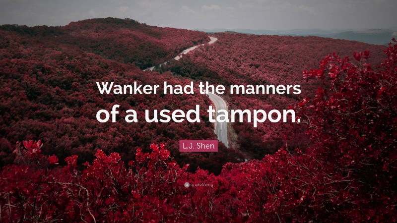 L.J. Shen Quote: “Wanker had the manners of a used tampon.”