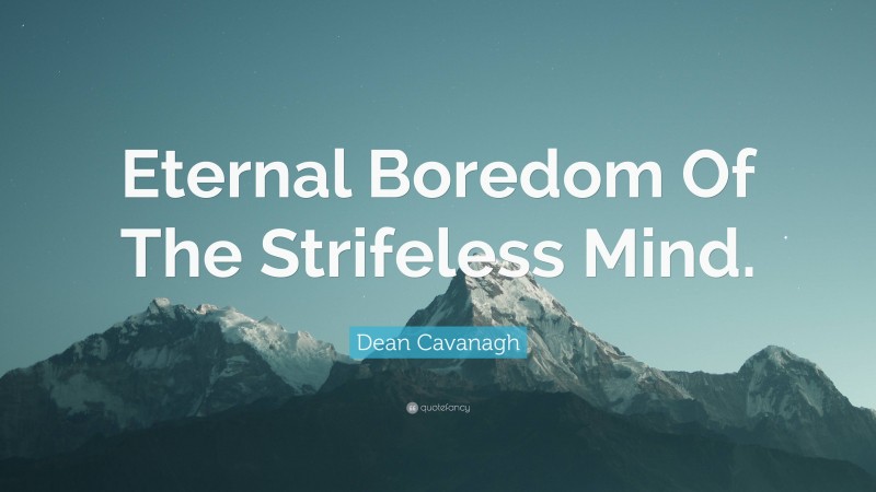 Dean Cavanagh Quote: “Eternal Boredom Of The Strifeless Mind.”