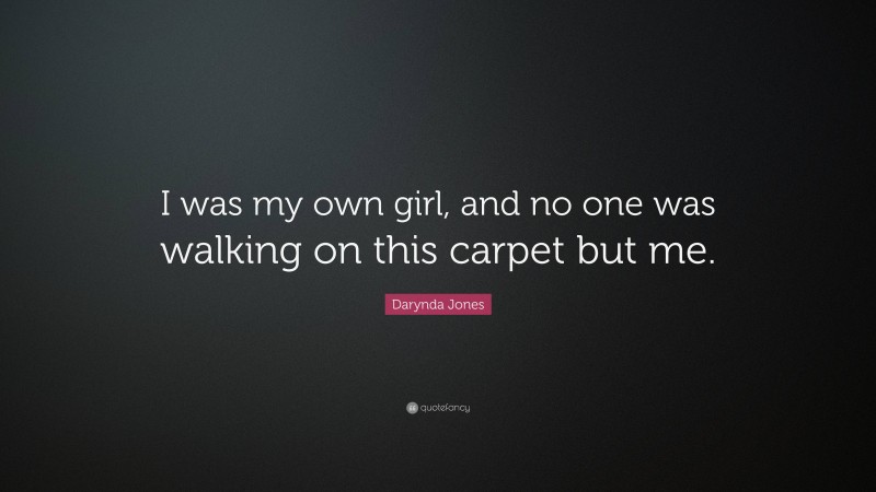 Darynda Jones Quote: “I was my own girl, and no one was walking on this carpet but me.”